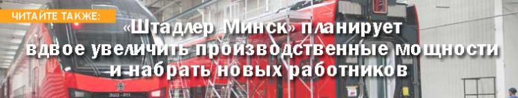 «Штадлер Минск» планирует вдвое увеличить производственные мощности и набрать новых работников 