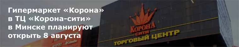 Гипермаркет «Корона» в ТЦ «Корона-сити» в Минске планируют открыть 8 августа 